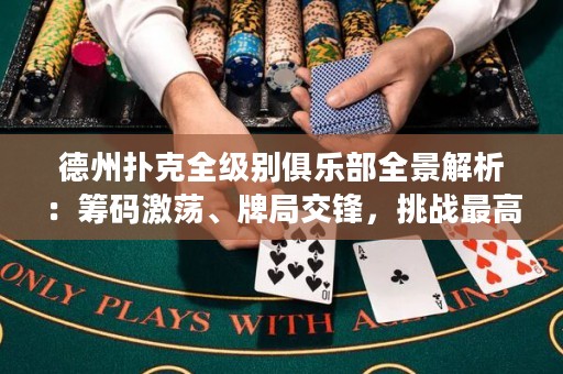 德州撲克全級別俱樂部全景解析：籌碼激蕩、牌局交鋒，挑戰(zhàn)最高榮耀！