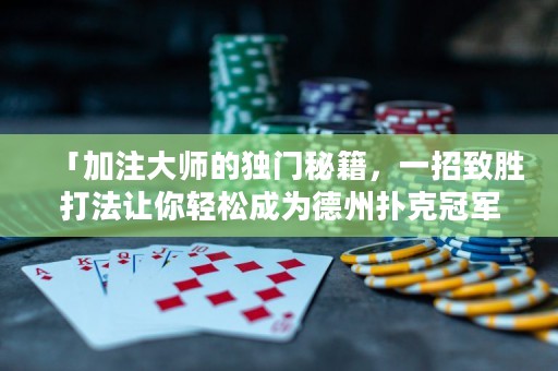 「加注大師的獨(dú)門秘籍，一招致勝打法讓你輕松成為德州撲克冠軍！」