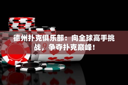 德州撲克俱樂部：向全球高手挑戰(zhàn)，爭奪撲克巔峰！