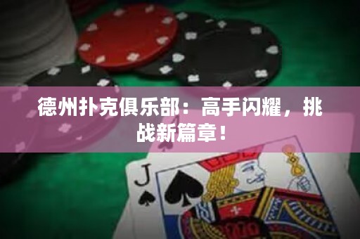 德州撲克俱樂部：高手閃耀，挑戰(zhàn)新篇章！