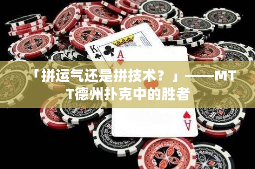 「拼運(yùn)氣還是拼技術(shù)？」——MTT德州撲克中的勝者