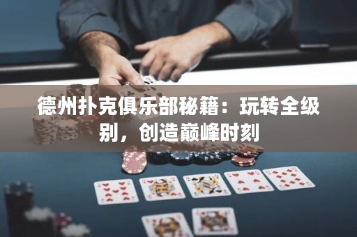 德州撲克俱樂部秘籍：玩轉(zhuǎn)全級別，創(chuàng)造巔峰時刻