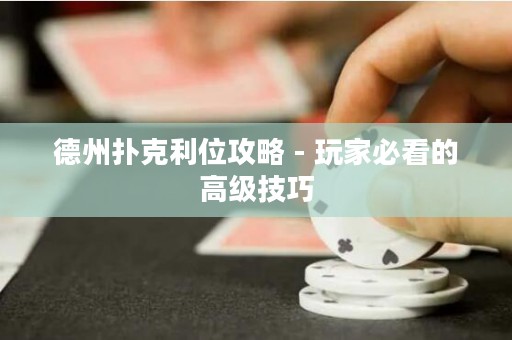 德州撲克利位攻略 - 玩家必看的高級技巧