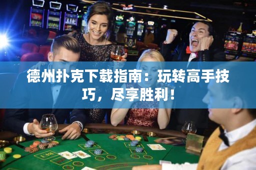 德州撲克下載指南：玩轉(zhuǎn)高手技巧，盡享勝利！