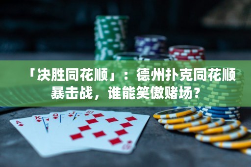 「決勝同花順」：德州撲克同花順暴擊戰(zhàn)，誰能笑傲賭場(chǎng)？