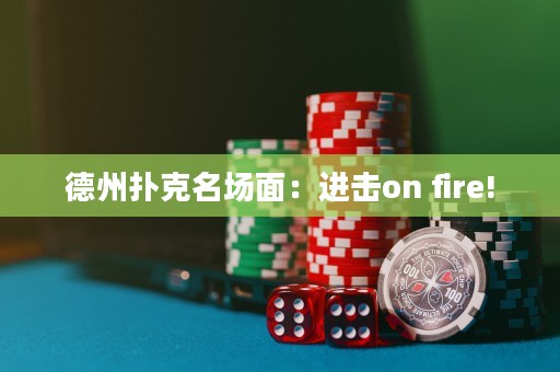 德州撲克名場(chǎng)面：進(jìn)擊on fire!