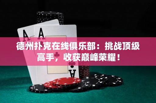德州撲克在線俱樂部：挑戰(zhàn)頂級(jí)高手，收獲巔峰榮耀！
