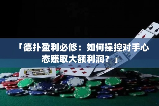 「德?lián)溆匦蓿喝绾尾倏貙κ中膽B(tài)賺取大額利潤？」