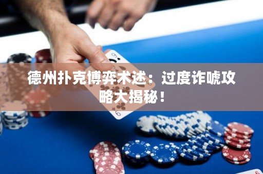 德州撲克博弈術述：過度詐唬攻略大揭秘！