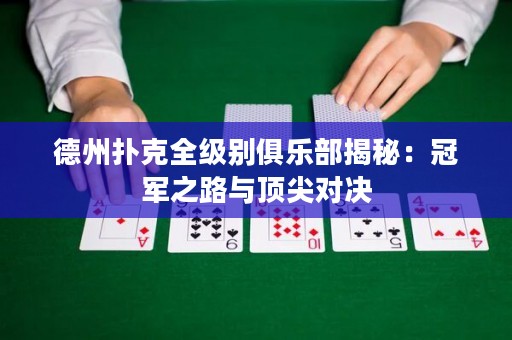 德州撲克全級別俱樂部揭秘：冠軍之路與頂尖對決