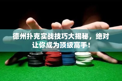 德州撲克實戰(zhàn)技巧大揭秘，絕對讓你成為頂級高手！