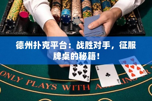 德州撲克平臺(tái)：戰(zhàn)勝對(duì)手，征服牌桌的秘籍！