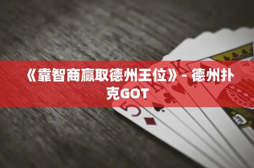 《靠智商贏取德州王位》- 德州撲克GOT