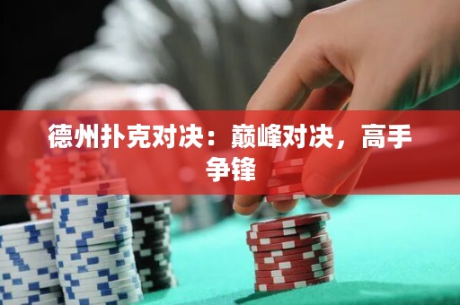 德州撲克對(duì)決：巔峰對(duì)決，高手爭(zhēng)鋒