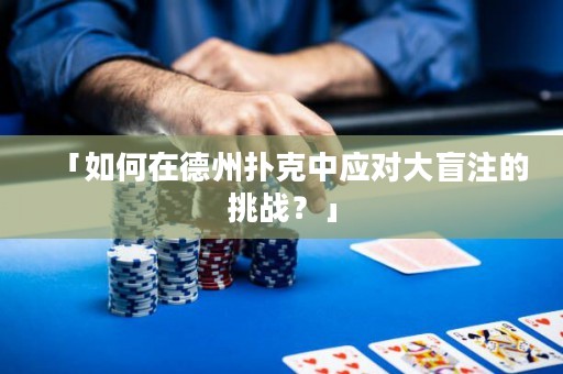 「如何在德州撲克中應(yīng)對大盲注的挑戰(zhàn)？」