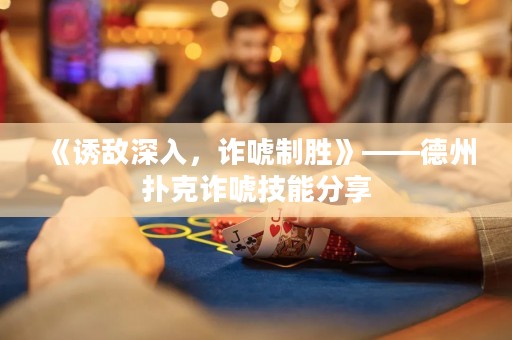 《誘敵深入，詐唬制勝》——德州撲克詐唬技能分享