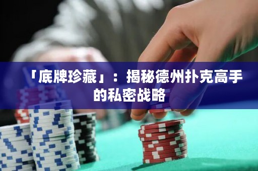 「底牌珍藏」：揭秘德州撲克高手的私密戰(zhàn)略