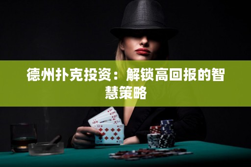 德州撲克投資：解鎖高回報(bào)的智慧策略