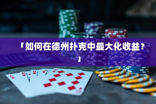 「如何在德州撲克中最大化收益？」