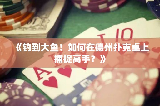 《釣到大魚！如何在德州撲克桌上捕捉高手？》
