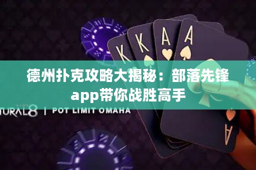 德州撲克攻略大揭秘：部落先鋒app帶你戰(zhàn)勝高手