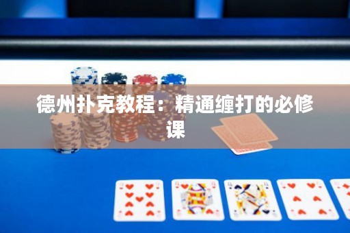 德州撲克教程：精通纏打的必修課