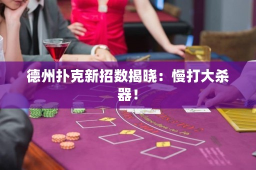 德州撲克新招數(shù)揭曉：慢打大殺器！