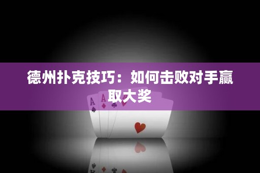 德州撲克技巧：如何擊敗對(duì)手贏取大獎(jiǎng)