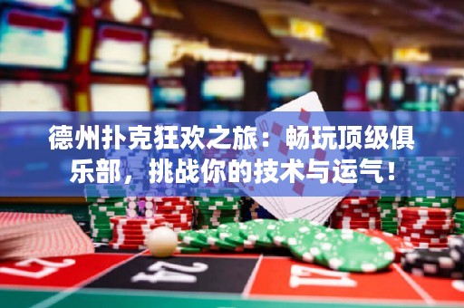 德州撲克狂歡之旅：暢玩頂級俱樂部，挑戰(zhàn)你的技術與運氣！