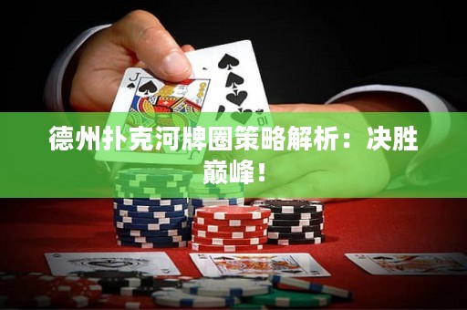 德州撲克河牌圈策略解析：決勝巔峰！