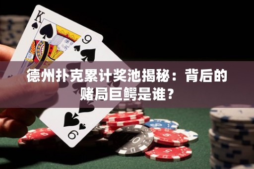 德州撲克累計獎池揭秘：背后的賭局巨鱷是誰？