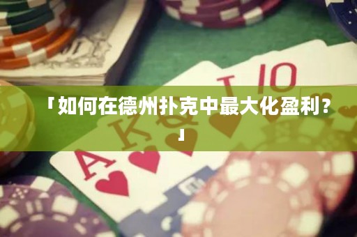 「如何在德州撲克中最大化盈利？」
