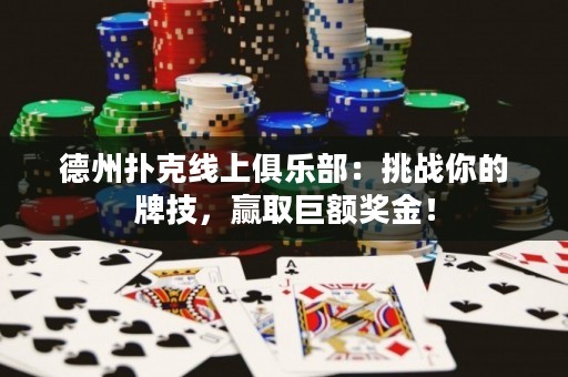 德州撲克線上俱樂部：挑戰(zhàn)你的牌技，贏取巨額獎金！