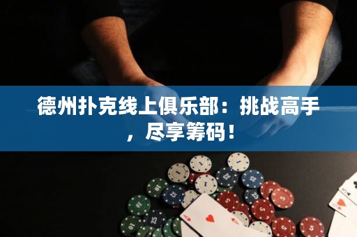 德州撲克線上俱樂部：挑戰(zhàn)高手，盡享籌碼！