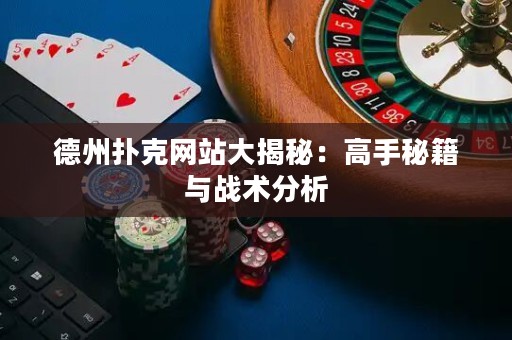 德州撲克網(wǎng)站大揭秘：高手秘籍與戰(zhàn)術分析