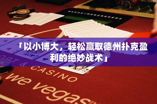 「以小博大，輕松贏取德州撲克盈利的絕妙戰(zhàn)術(shù)」
