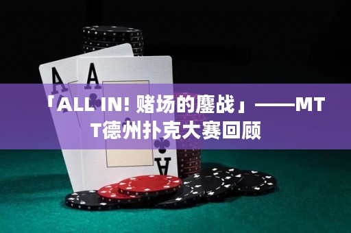 「ALL IN! 賭場的鏖戰(zhàn)」——MTT德州撲克大賽回顧
