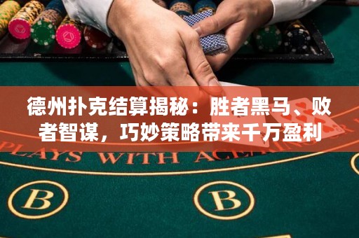 德州撲克結(jié)算揭秘：勝者黑馬、敗者智謀，巧妙策略帶來千萬盈利！