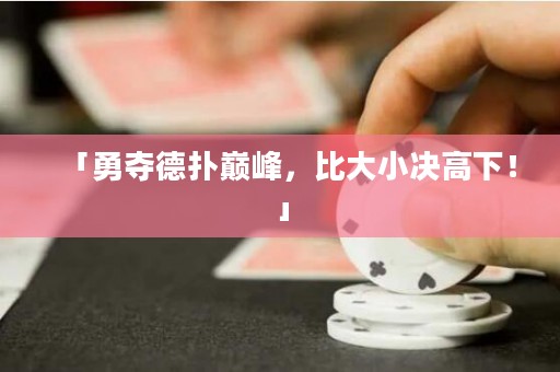 「勇奪德?lián)鋷p峰，比大小決高下！」