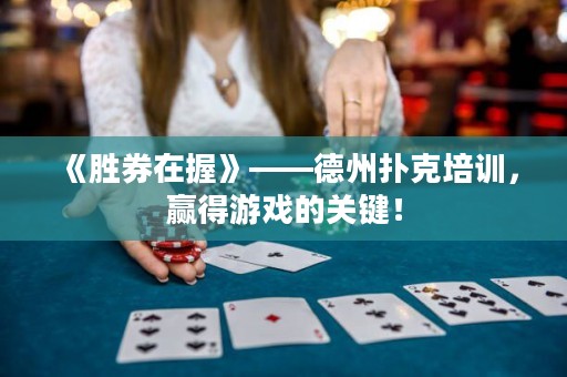 《勝券在握》——德州撲克培訓(xùn)，贏得游戲的關(guān)鍵！