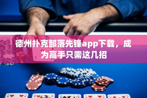 德州撲克部落先鋒app下載，成為高手只需這幾招
