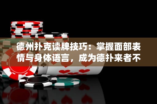 德州撲克讀牌技巧：掌握面部表情與身體語(yǔ)言，成為德?lián)鋪?lái)者不拒的王者！