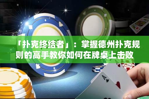 「撲克終結(jié)者」：掌握德州撲克規(guī)則的高手教你如何在牌桌上擊敗對(duì)手