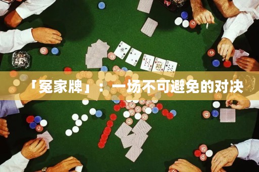 「冤家牌」：一場(chǎng)不可避免的對(duì)決