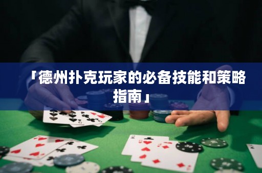 「德州撲克玩家的必備技能和策略指南」