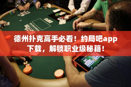 德州撲克高手必看！約局吧app下載，解鎖職業(yè)級秘籍！