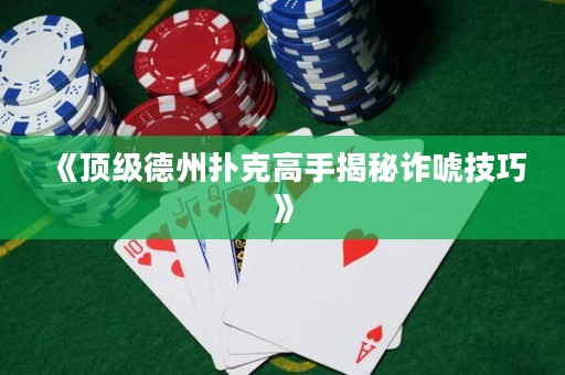 《頂級(jí)德州撲克高手揭秘詐唬技巧》