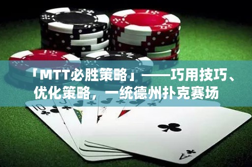 「MTT必勝策略」——巧用技巧、優(yōu)化策略，一統(tǒng)德州撲克賽場(chǎng)
