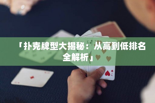 「撲克牌型大揭秘：從高到低排名全解析」