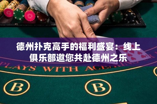 德州撲克高手的福利盛宴：線上俱樂部邀您共赴德州之樂